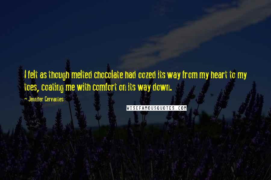Jennifer Cervantes quotes: I felt as though melted chocolate had oozed its way from my heart to my toes, coating me with comfort on its way down.