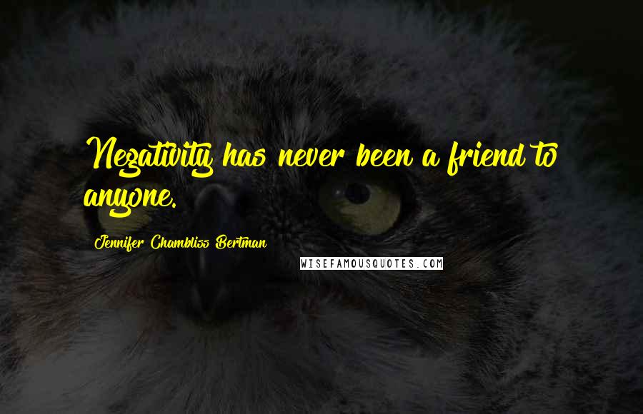 Jennifer Chambliss Bertman quotes: Negativity has never been a friend to anyone.