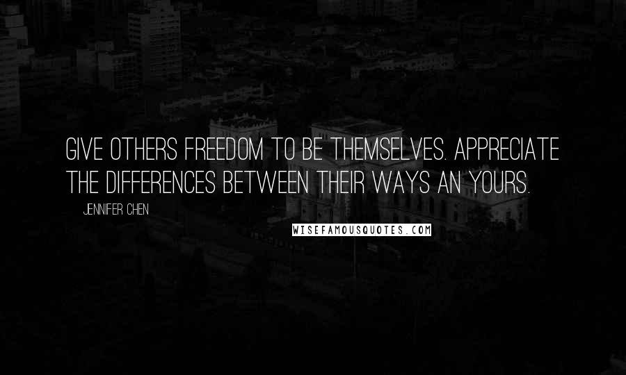 Jennifer Chen quotes: Give others freedom to be themselves. Appreciate the differences between their ways an yours.