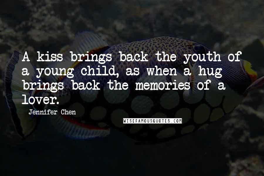 Jennifer Chen quotes: A kiss brings back the youth of a young child, as when a hug brings back the memories of a lover.