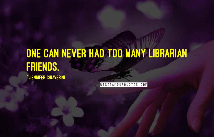 Jennifer Chiaverini quotes: One can never had too many librarian friends.