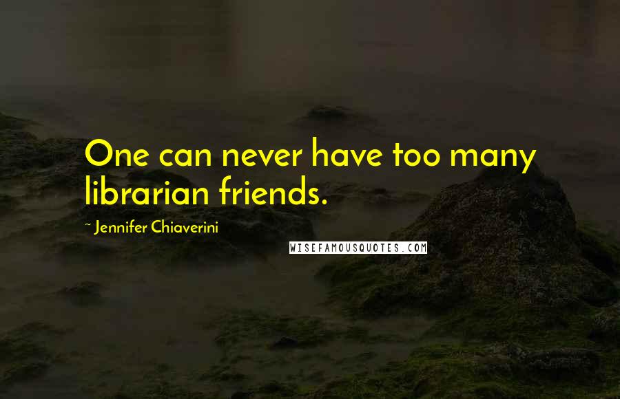 Jennifer Chiaverini quotes: One can never have too many librarian friends.