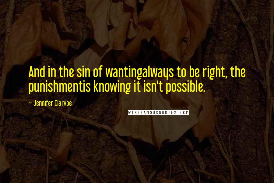 Jennifer Clarvoe quotes: And in the sin of wantingalways to be right, the punishmentis knowing it isn't possible.