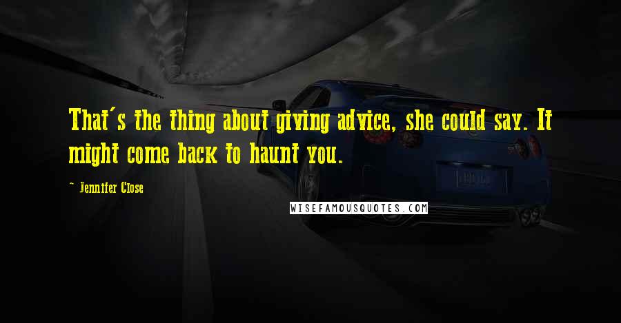 Jennifer Close quotes: That's the thing about giving advice, she could say. It might come back to haunt you.