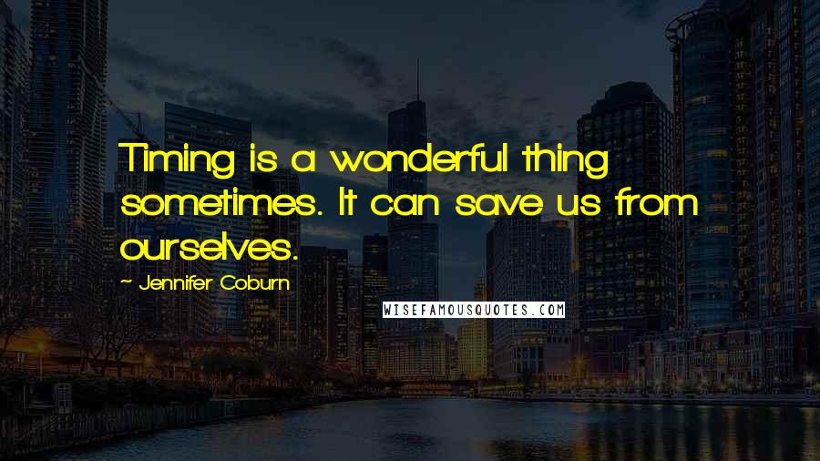 Jennifer Coburn quotes: Timing is a wonderful thing sometimes. It can save us from ourselves.