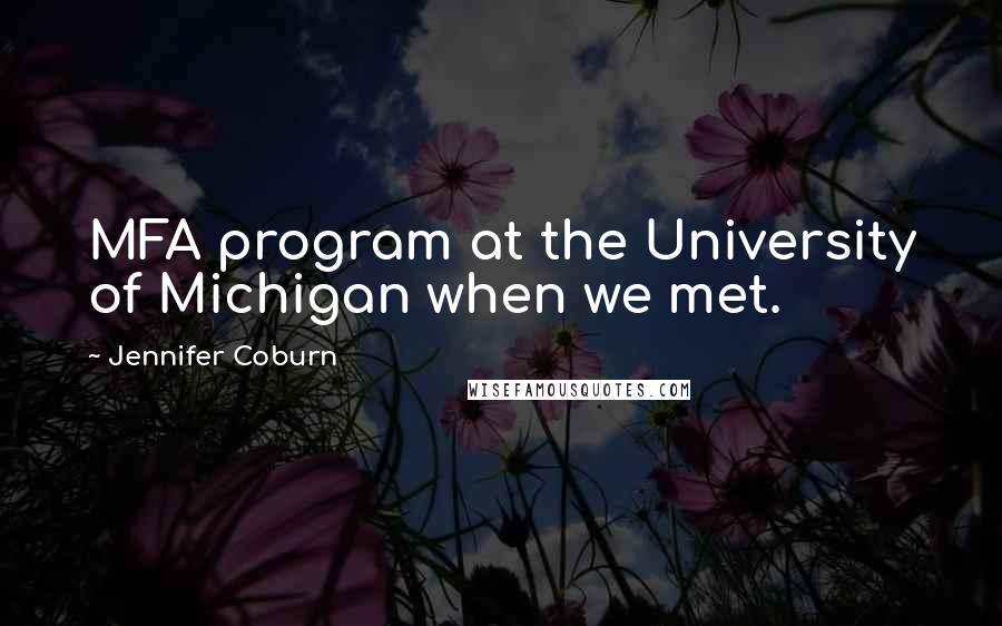 Jennifer Coburn quotes: MFA program at the University of Michigan when we met.