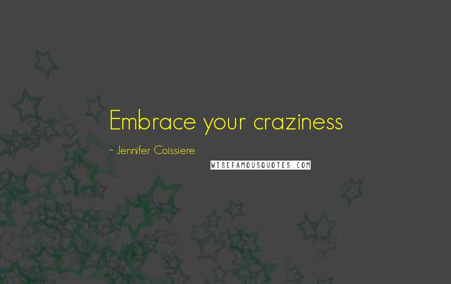 Jennifer Coissiere quotes: Embrace your craziness