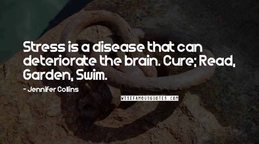 Jennifer Collins quotes: Stress is a disease that can deteriorate the brain. Cure; Read, Garden, Swim.