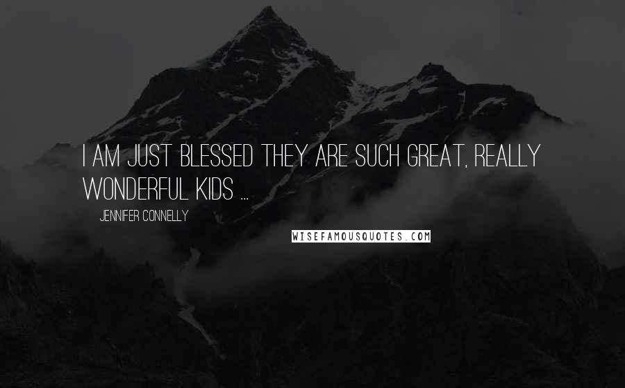 Jennifer Connelly quotes: I am just blessed they are such great, really wonderful kids ...