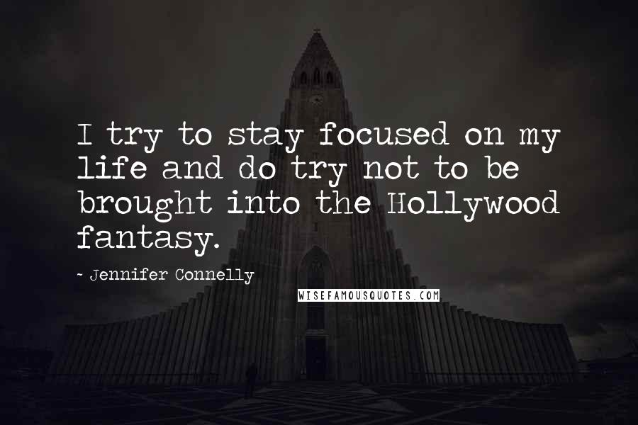Jennifer Connelly quotes: I try to stay focused on my life and do try not to be brought into the Hollywood fantasy.