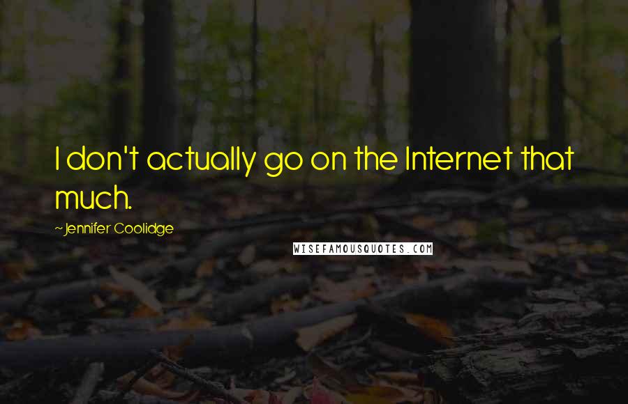 Jennifer Coolidge quotes: I don't actually go on the Internet that much.
