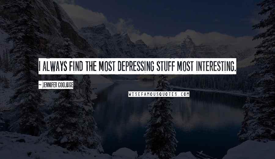 Jennifer Coolidge quotes: I always find the most depressing stuff most interesting.
