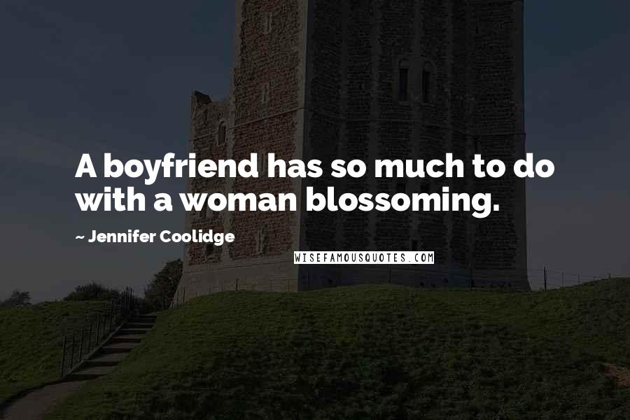 Jennifer Coolidge quotes: A boyfriend has so much to do with a woman blossoming.