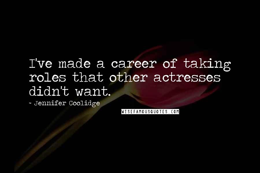 Jennifer Coolidge quotes: I've made a career of taking roles that other actresses didn't want.