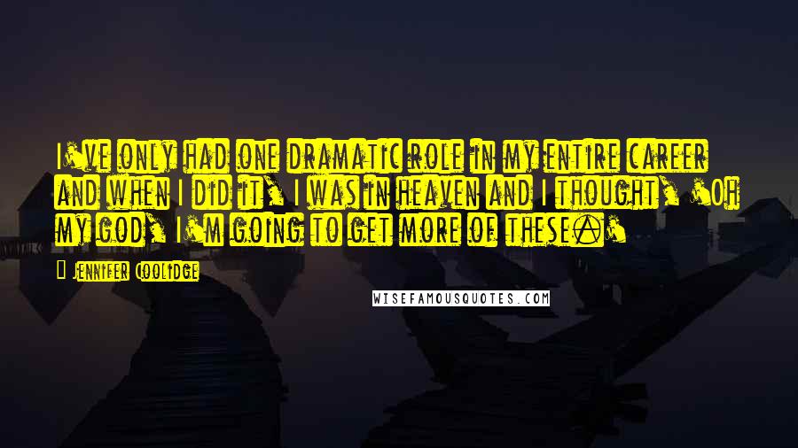 Jennifer Coolidge quotes: I've only had one dramatic role in my entire career and when I did it, I was in heaven and I thought, 'Oh my god, I'm going to get more