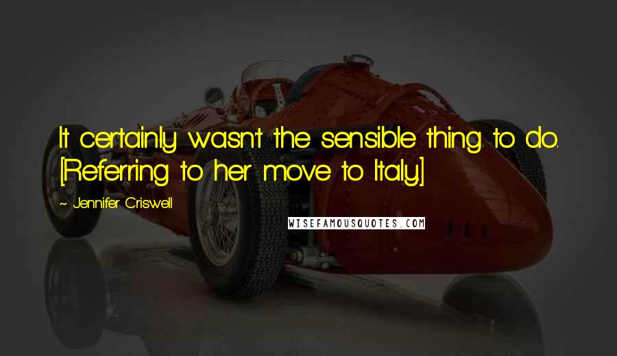 Jennifer Criswell quotes: It certainly wasn't the sensible thing to do. [Referring to her move to Italy.]