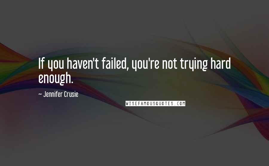 Jennifer Crusie quotes: If you haven't failed, you're not trying hard enough.