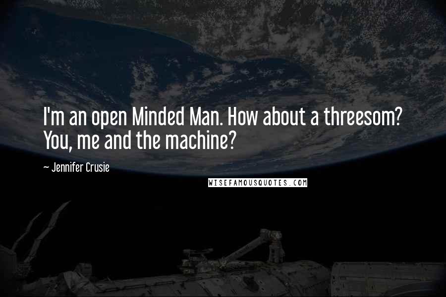 Jennifer Crusie quotes: I'm an open Minded Man. How about a threesom? You, me and the machine?
