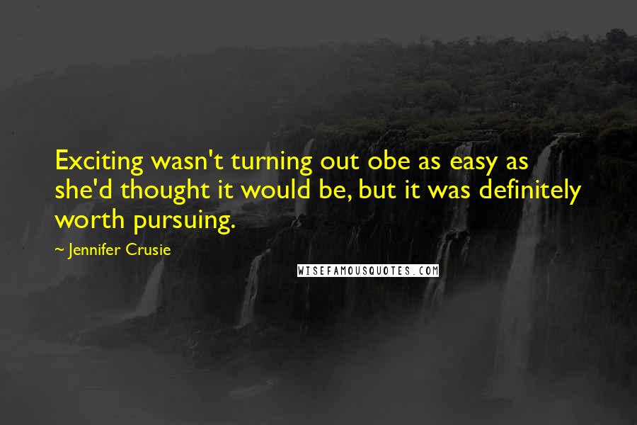 Jennifer Crusie quotes: Exciting wasn't turning out obe as easy as she'd thought it would be, but it was definitely worth pursuing. Jennifer Crusie quotes: Exciting wasn't turning out obe as easy as she'd thought it would be, but it was definitely worth pursuing.