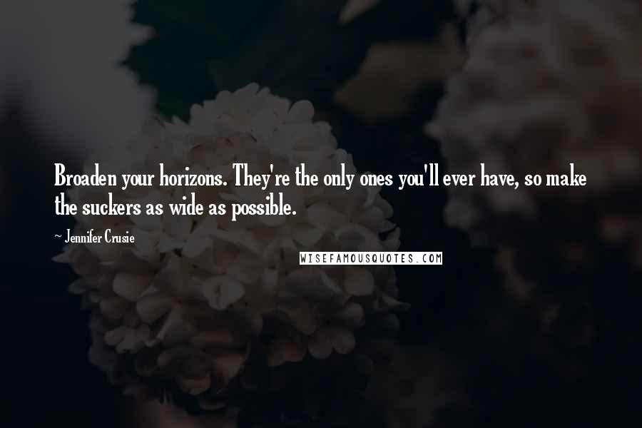 Jennifer Crusie quotes: Broaden your horizons. They're the only ones you'll ever have, so make the suckers as wide as possible. Jennifer Crusie quotes: Broaden your horizons. They're the only ones you'll ever have, so make the suckers as wide as possible.