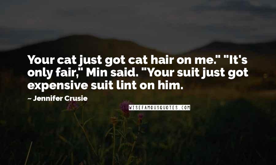 Jennifer Crusie quotes: Your cat just got cat hair on me." "It's only fair," Min said. "Your suit just got expensive suit lint on him.