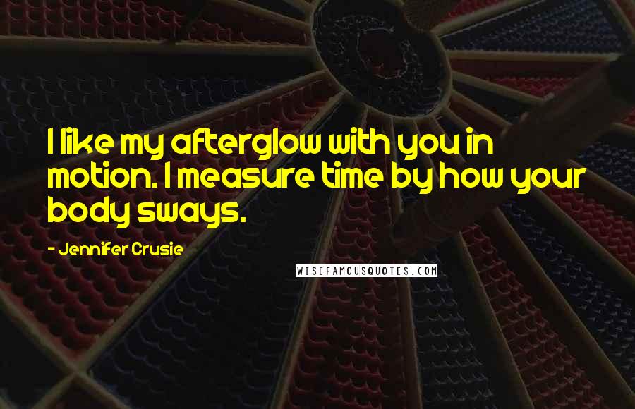 Jennifer Crusie quotes: I like my afterglow with you in motion. I measure time by how your body sways.