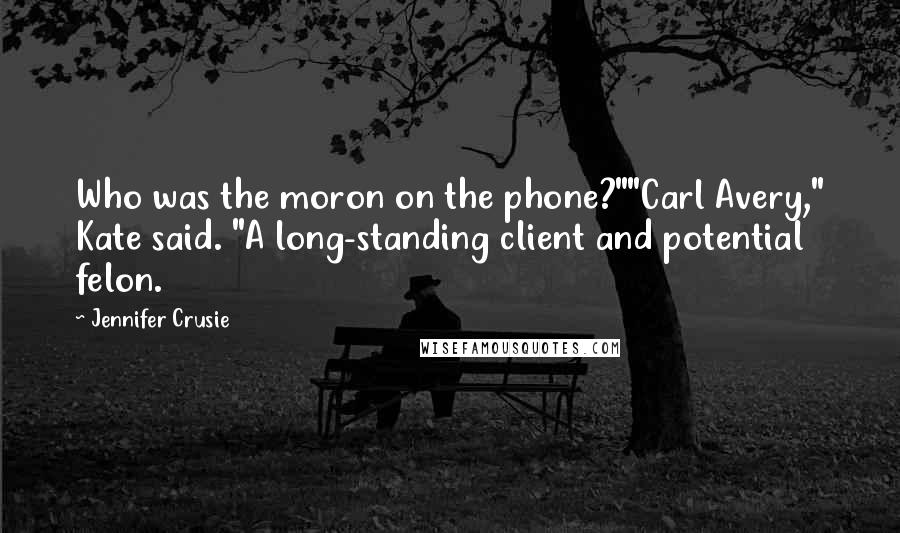 Jennifer Crusie quotes: Who was the moron on the phone?""Carl Avery," Kate said. "A long-standing client and potential felon.