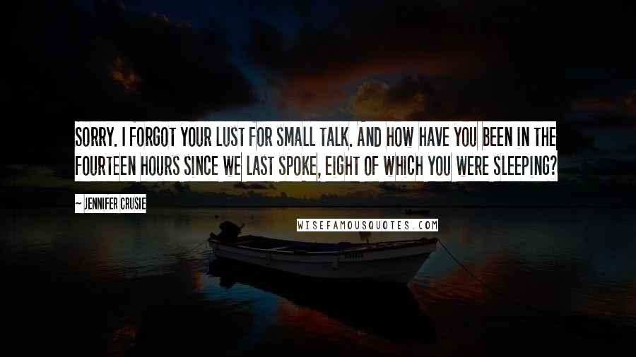 Jennifer Crusie quotes: Sorry. I forgot your lust for small talk. And how have you been in the fourteen hours since we last spoke, eight of which you were sleeping?