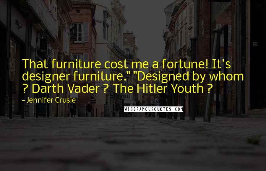 Jennifer Crusie quotes: That furniture cost me a fortune! It's designer furniture." "Designed by whom ? Darth Vader ? The Hitler Youth ?