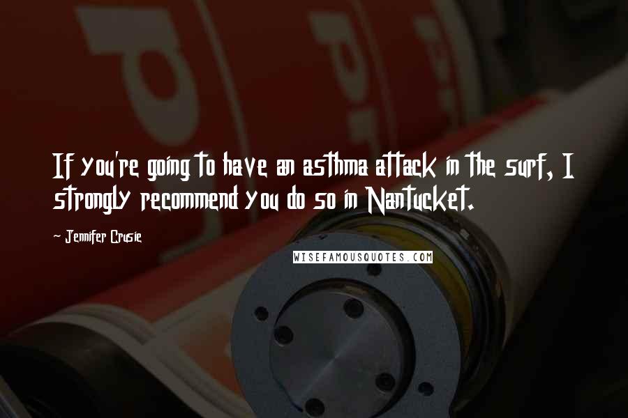 Jennifer Crusie quotes: If you're going to have an asthma attack in the surf, I strongly recommend you do so in Nantucket.