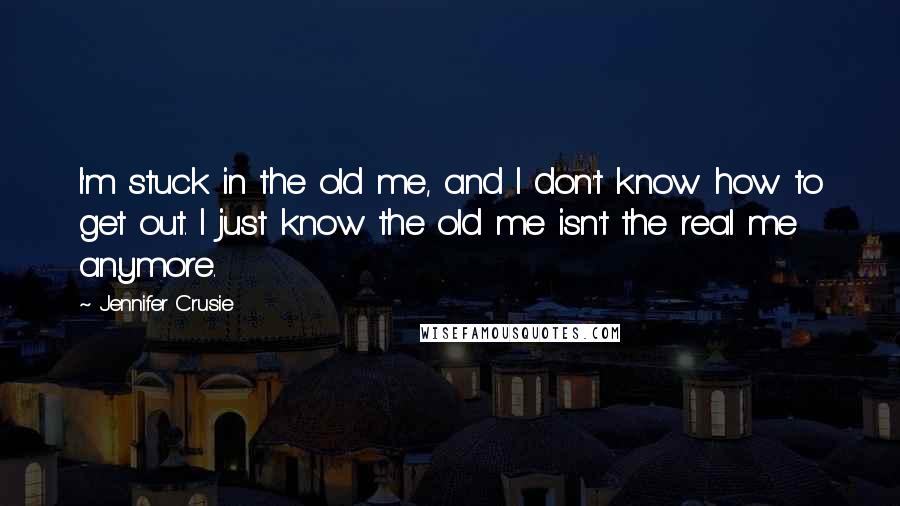 Jennifer Crusie quotes: I'm stuck in the old me, and I don't know how to get out. I just know the old me isn't the real me anymore. Jennifer Crusie quotes: I'm stuck in the old me, and I don't know how to get out. I just know the old me isn't the real me anymore.