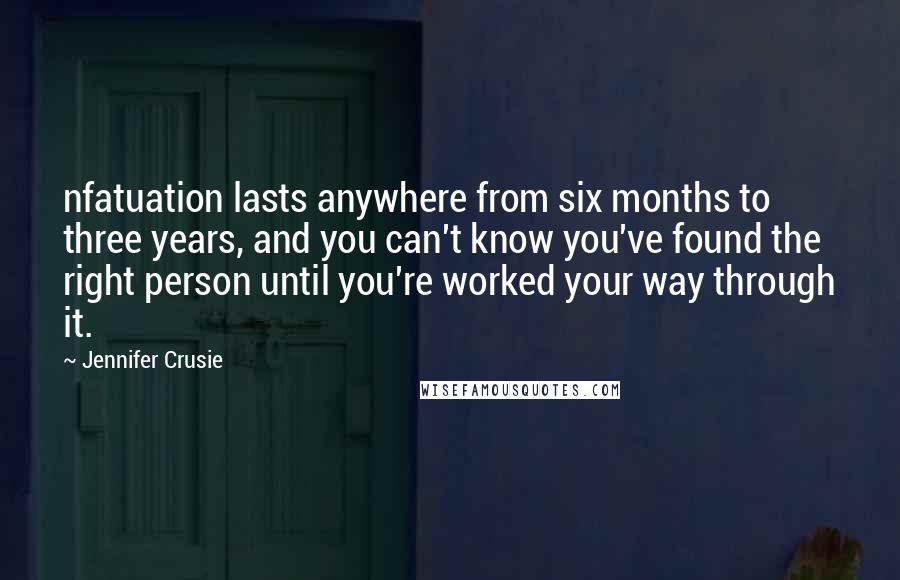 Jennifer Crusie quotes: nfatuation lasts anywhere from six months to three years, and you can't know you've found the right person until you're worked your way through it.