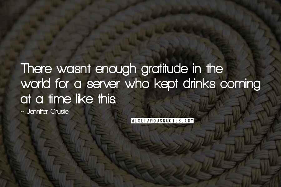 Jennifer Crusie quotes: There wasn't enough gratitude in the world for a server who kept drinks coming at a time like this.