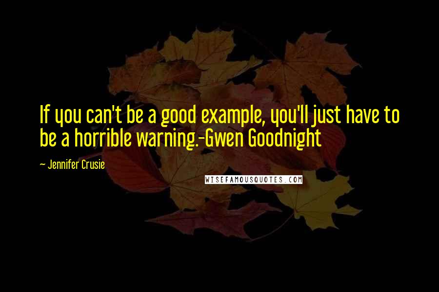 Jennifer Crusie quotes: If you can't be a good example, you'll just have to be a horrible warning.-Gwen Goodnight