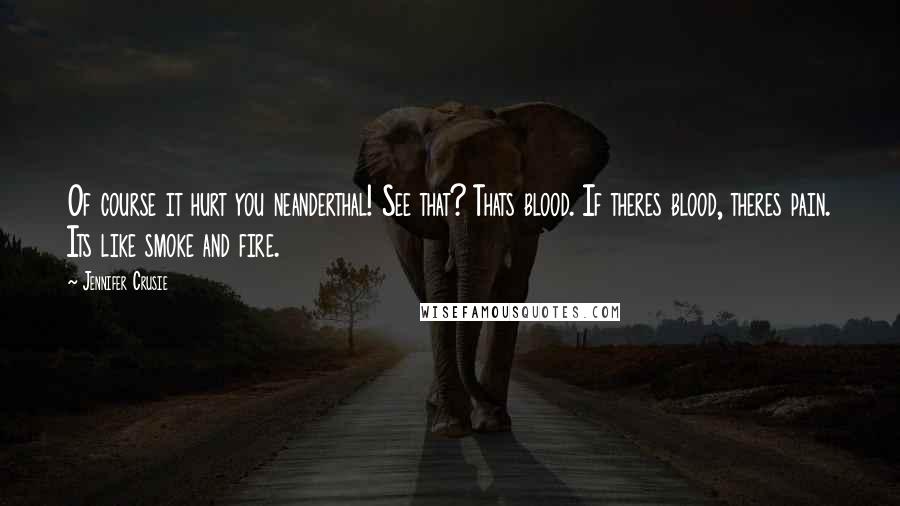 Jennifer Crusie quotes: Of course it hurt you neanderthal! See that? Thats blood. If theres blood, theres pain. Its like smoke and fire. Jennifer Crusie quotes: Of course it hurt you neanderthal! See that? Thats blood. If theres blood, theres pain. Its like smoke and fire.