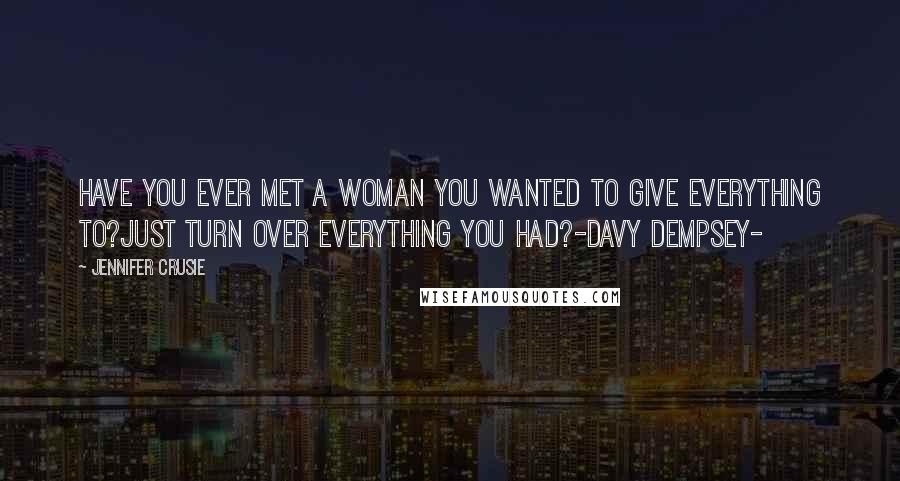 Jennifer Crusie quotes: Have you ever met a woman you wanted to give everything to?just turn over everything you had?-Davy Dempsey-