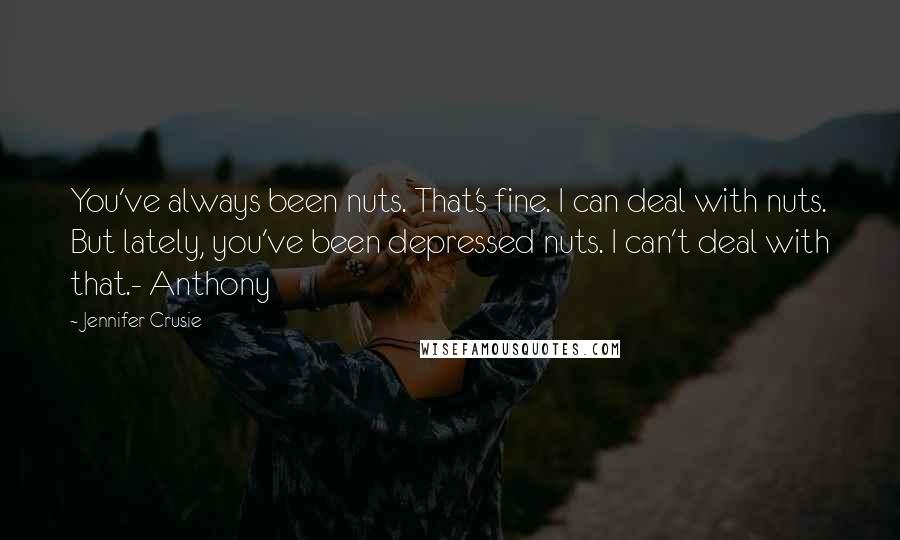 Jennifer Crusie quotes: You've always been nuts. That's fine. I can deal with nuts. But lately, you've been depressed nuts. I can't deal with that.- Anthony