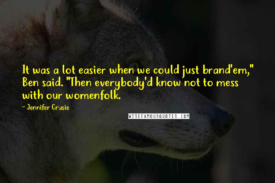 Jennifer Crusie quotes: It was a lot easier when we could just brand'em," Ben said. "Then everybody'd know not to mess with our womenfolk.