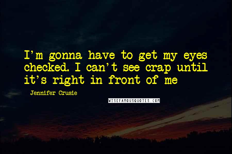 Jennifer Crusie quotes: I'm gonna have to get my eyes checked. I can't see crap until it's right in front of me