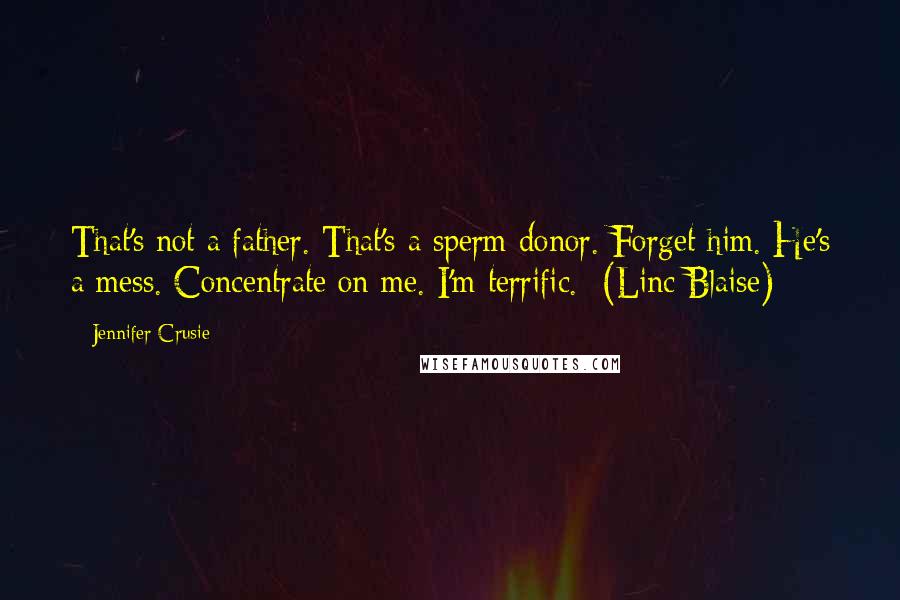 Jennifer Crusie quotes: That's not a father. That's a sperm donor. Forget him. He's a mess. Concentrate on me. I'm terrific. -(Linc Blaise) Jennifer Crusie quotes: That's not a father. That's a sperm donor. Forget him. He's a mess. Concentrate on me. I'm terrific. -(Linc Blaise)