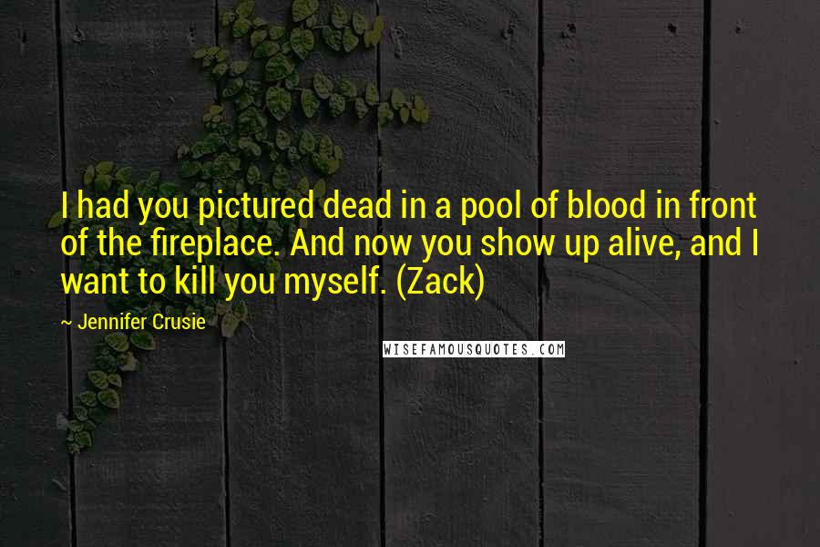 Jennifer Crusie quotes: I had you pictured dead in a pool of blood in front of the fireplace. And now you show up alive, and I want to kill you myself. (Zack)