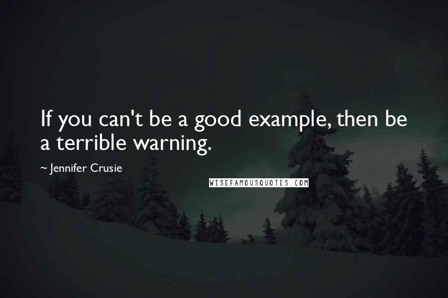 Jennifer Crusie quotes: If you can't be a good example, then be a terrible warning.