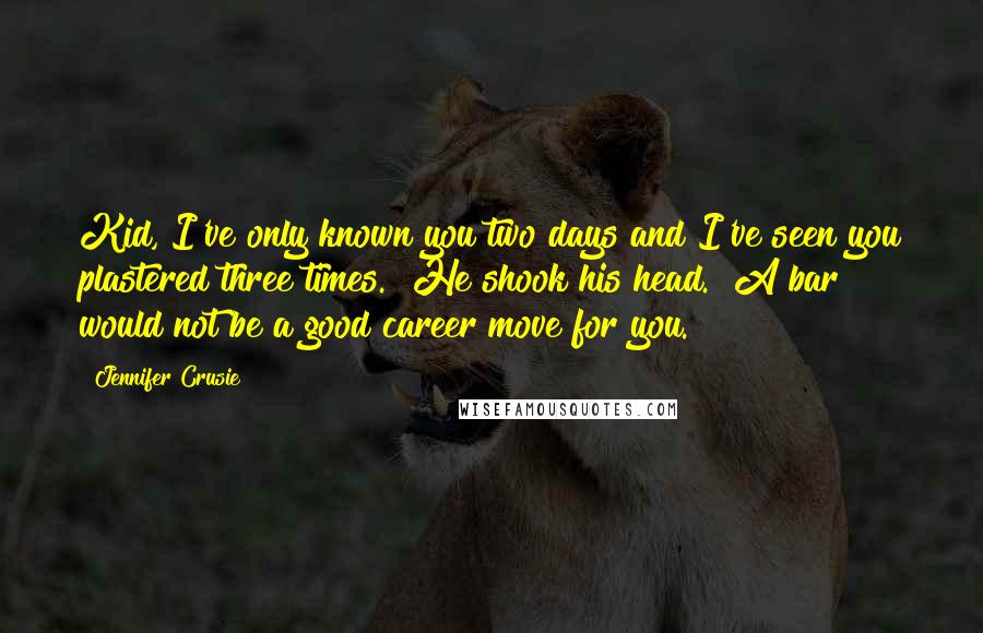 Jennifer Crusie quotes: Kid, I've only known you two days and I've seen you plastered three times." He shook his head. "A bar would not be a good career move for you. Jennifer Crusie quotes: Kid, I've only known you two days and I've seen you plastered three times." He shook his head. "A bar would not be a good career move for you.