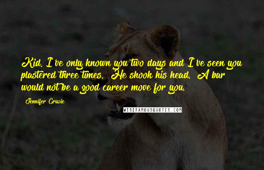 Jennifer Crusie quotes: Kid, I've only known you two days and I've seen you plastered three times." He shook his head. "A bar would not be a good career move for you.