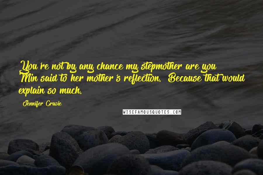 Jennifer Crusie quotes: You're not by any chance my stepmother are you?" Min said to her mother's reflection. "Because that would explain so much.