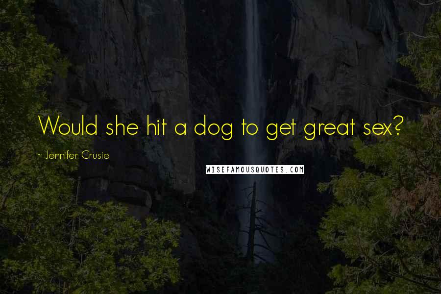 Jennifer Crusie quotes: Would she hit a dog to get great sex?