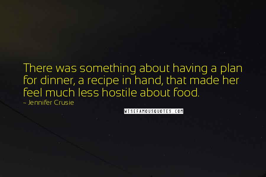 Jennifer Crusie quotes: There was something about having a plan for dinner, a recipe in hand, that made her feel much less hostile about food.