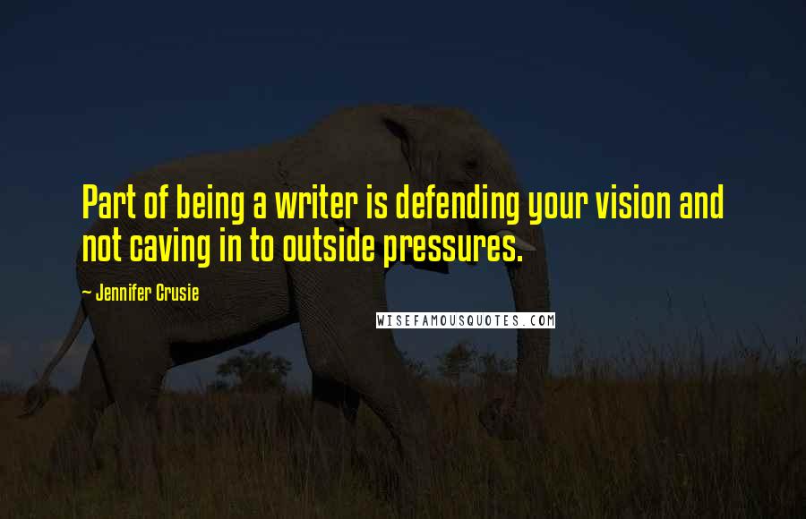 Jennifer Crusie quotes: Part of being a writer is defending your vision and not caving in to outside pressures.