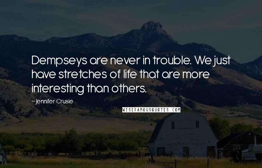 Jennifer Crusie quotes: Dempseys are never in trouble. We just have stretches of life that are more interesting than others. Jennifer Crusie quotes: Dempseys are never in trouble. We just have stretches of life that are more interesting than others.