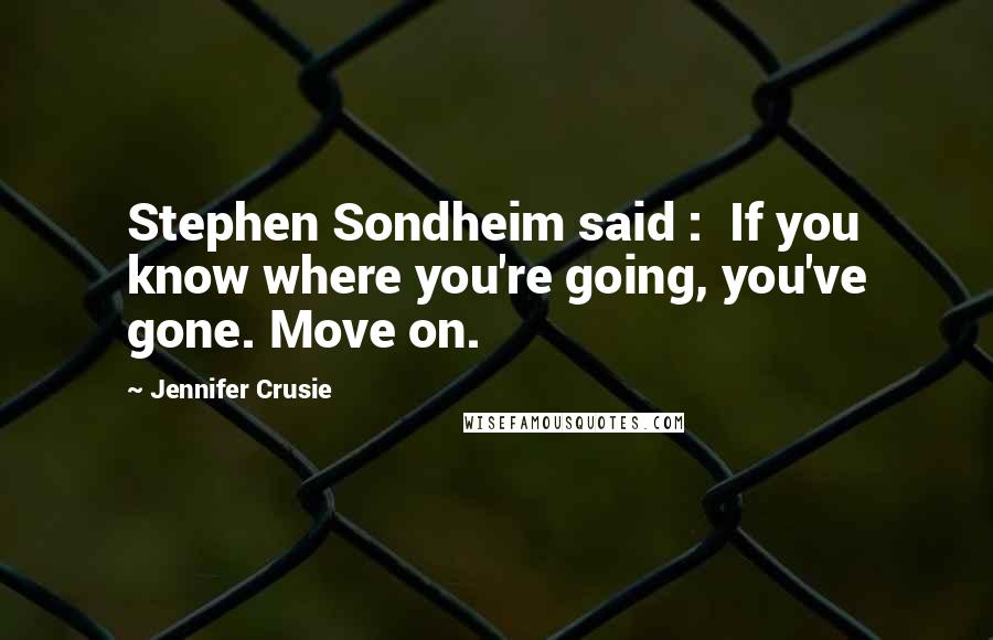 Jennifer Crusie quotes: Stephen Sondheim said : If you know where you're going, you've gone. Move on.